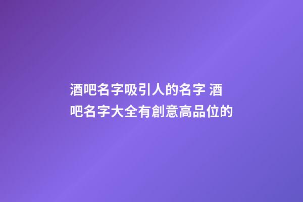 酒吧名字吸引人的名字 酒吧名字大全有創意高品位的